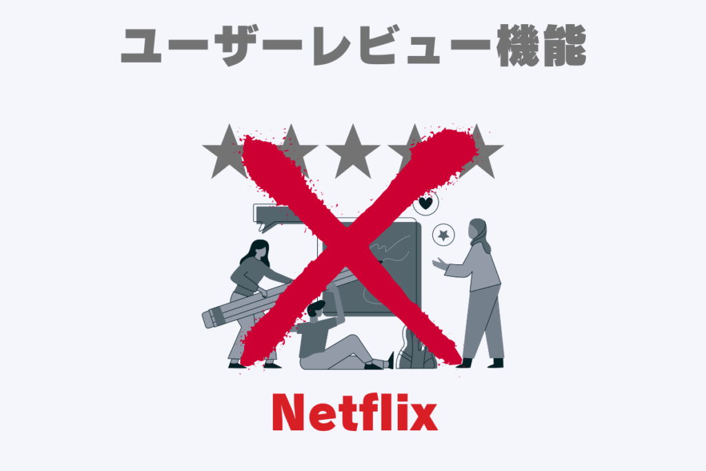 動画配信サービスの「Netflix（ネットフリックス）」では、ユーザーレビュー機能がない。星評価や口コミ評価をチェックして面白い作品か判断できないのがデメリットで不便。